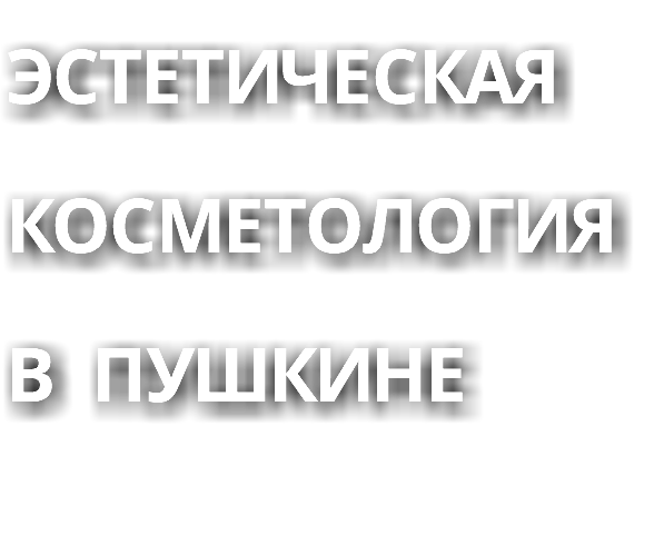 ЭСТЕТИЧЕСКАЯ КОСМЕТОЛОГИЯ В ПУШКИНЕ